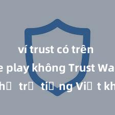 ví trust có trên google play không Trust Wallet có hỗ trợ tiếng Việt không? Cách sử dụng dễ dàng