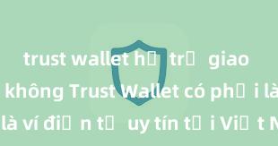 trust wallet hỗ trợ giao dịch usdt không Trust Wallet có phải là ví điện tử uy tín tại Việt Nam không?